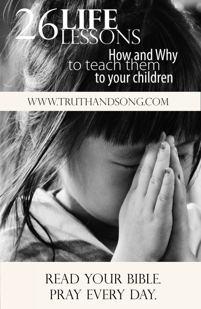 Read Your Bible. Pray Every Day. - 26 Life Lessons. How and Why To Teach Them To Your Children. - truthandsong.com