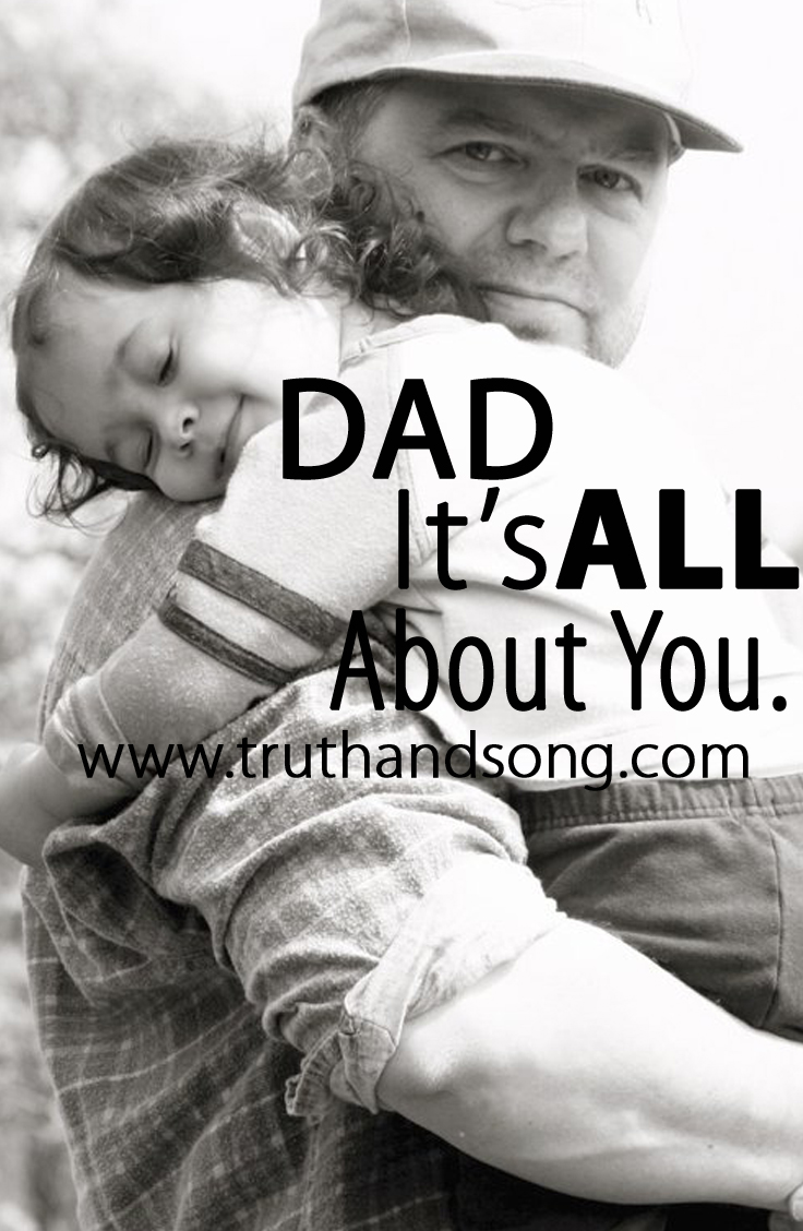 Dad, It's All About You - Truth and Song